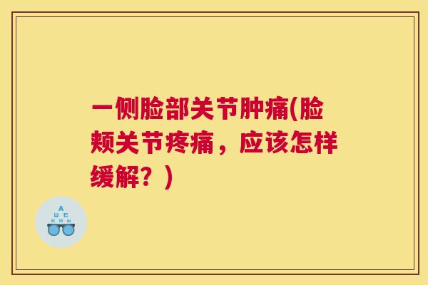 一侧脸部关节肿痛(脸颊关节疼痛，应该怎样缓解？)