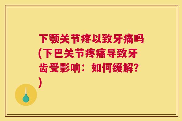 下颚关节疼以致牙痛吗(下巴关节疼痛导致牙齿受影响：如何缓解？)