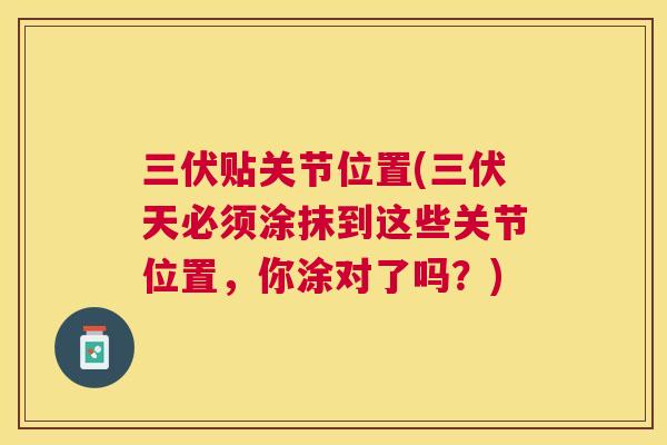 三伏贴关节位置(三伏天必须涂抹到这些关节位置，你涂对了吗？)
