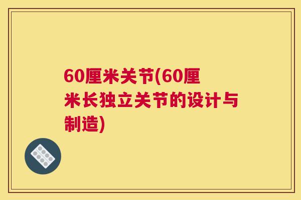 60厘米关节(60厘米长独立关节的设计与制造)