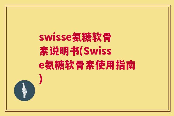 swisse氨糖软骨素说明书(Swisse氨糖软骨素使用指南)