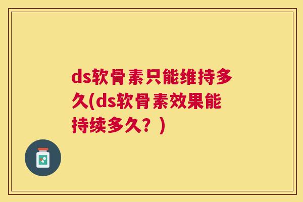 ds软骨素只能维持多久(ds软骨素效果能持续多久？)