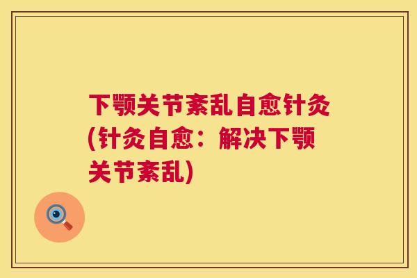 下颚关节紊乱自愈针灸(针灸自愈：解决下颚关节紊乱)
