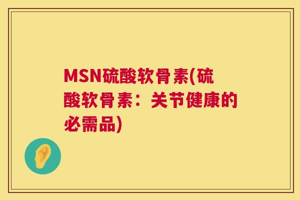 MSN硫酸软骨素(硫酸软骨素：关节健康的必需品)