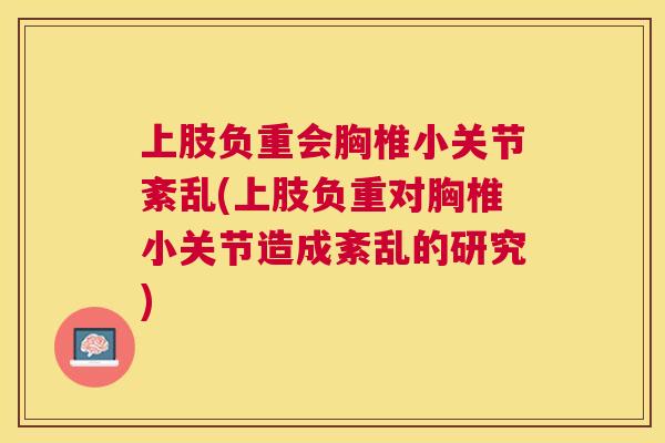 上肢负重会胸椎小关节紊乱(上肢负重对胸椎小关节造成紊乱的研究)