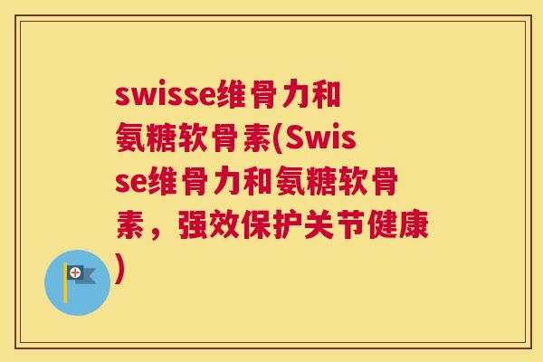 swisse维骨力和氨糖软骨素(Swisse维骨力和氨糖软骨素,强效保护关节健康) swisse维骨力和氨糖软骨素(Swisse维骨力和氨糖软骨素,强效保护关节健康)