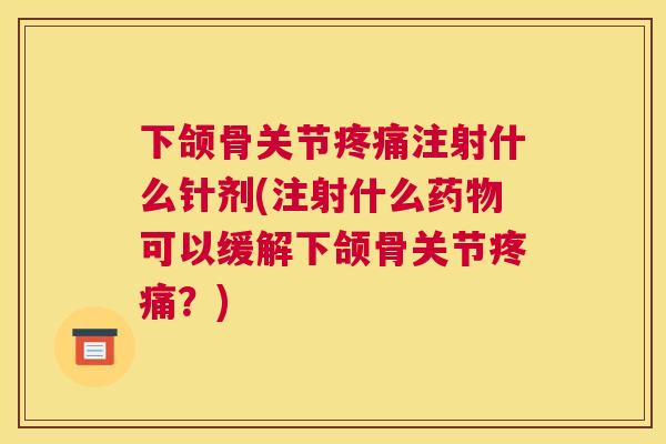 下颌骨关节疼痛注射什么针剂(注射什么药物可以缓解下颌骨关节疼痛？)