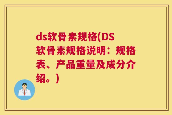 ds软骨素规格(DS软骨素规格说明：规格表、产品重量及成分介绍。)
