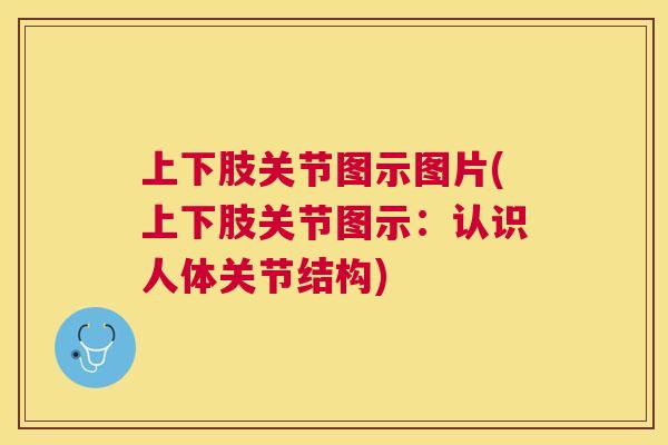上下肢关节图示图片(上下肢关节图示:认识人体关节结构)