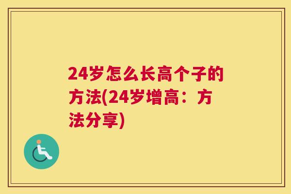 24岁怎么长高个子的方法(24岁增高：方法分享)