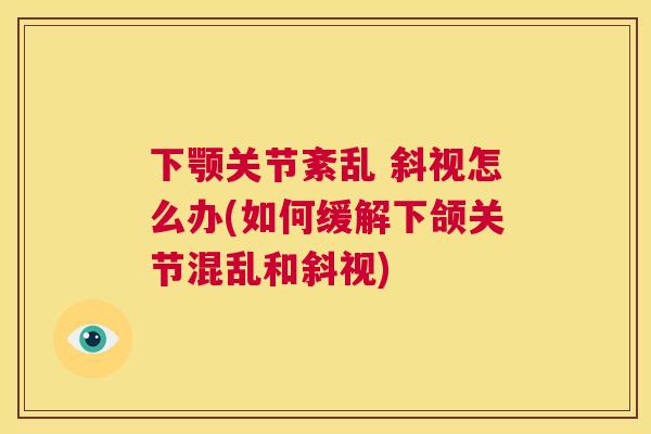 下颚关节紊乱 斜视怎么办(如何缓解下颌关节混乱和斜视)