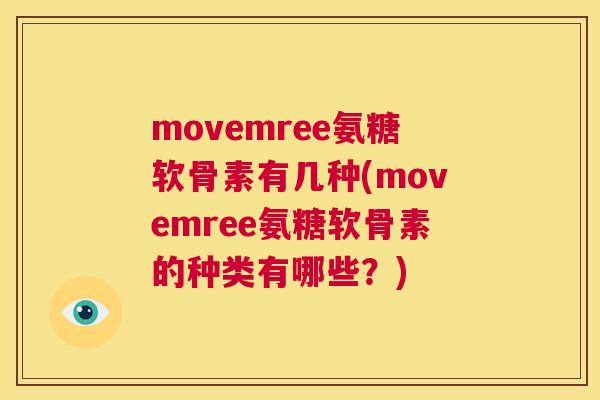 movemree氨糖软骨素有几种(movemree氨糖软骨素的种类有哪些？)