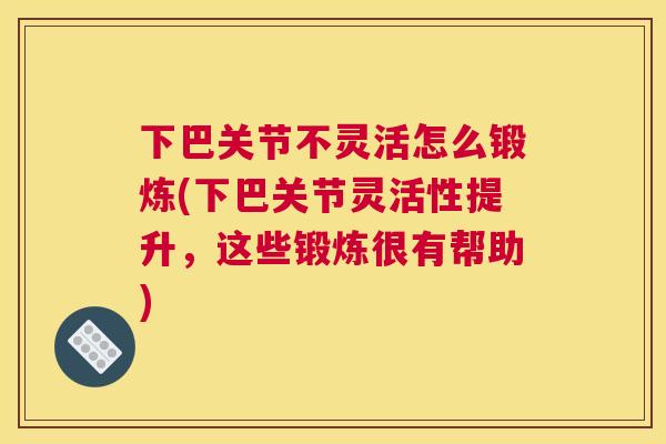下巴关节不灵活怎么锻炼(下巴关节灵活性提升，这些锻炼很有帮助)