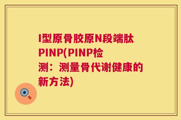 I型原骨胶原N段端肽PINP(PINP检测:测量骨代谢健康的新方法) I型原骨胶原N段端肽PINP(PINP检测:测量骨代谢健康的新方法)