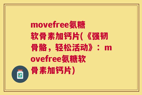 movefree氨糖软骨素加钙片(《强韧骨骼，轻松活动》：movefree氨糖软骨素加钙片)