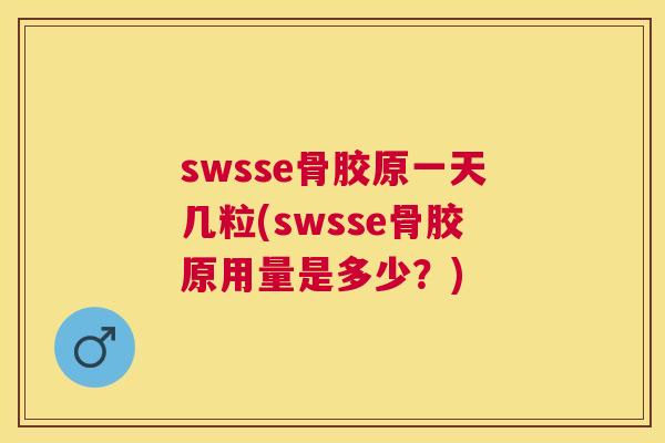 swsse骨胶原一天几粒(swsse骨胶原用量是多少？)