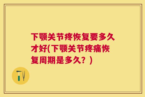 下颚关节疼恢复要多久才好(下颚关节疼痛恢复周期是多久？)