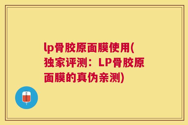 lp骨胶原面膜使用(独家评测：LP骨胶原面膜的真伪亲测)