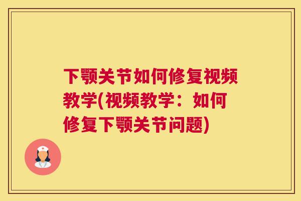 下颚关节如何修复视频教学(视频教学：如何修复下颚关节问题)