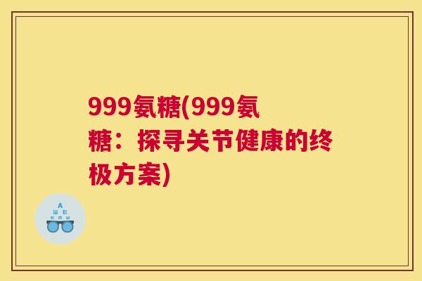 999氨糖(999氨糖：探寻关节健康的终极方案)