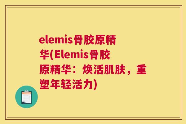 elemis骨胶原精华(Elemis骨胶原精华：焕活肌肤，重塑年轻活力)