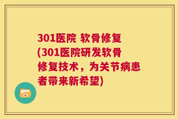 301医院 软骨修复(301医院研发软骨修复技术，为关节病患者带来新希望)