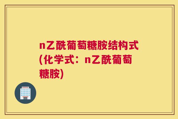 n乙酰葡萄糖胺结构式(化学式：n乙酰葡萄糖胺)