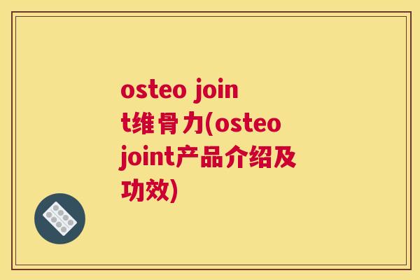 osteo joint维骨力(osteojoint产品介绍及功效)