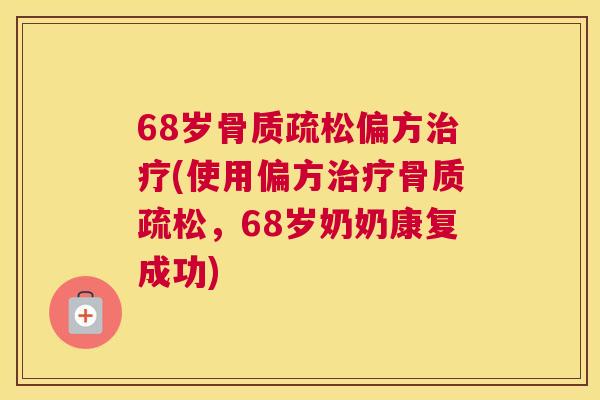 68岁骨质疏松偏方治疗(使用偏方治疗骨质疏松，68岁奶奶康复成功)