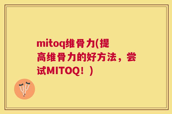 mitoq维骨力(提高维骨力的好方法,尝试MITOQ!) mitoq维骨力(提高维骨力的好方法,尝试MITOQ!)