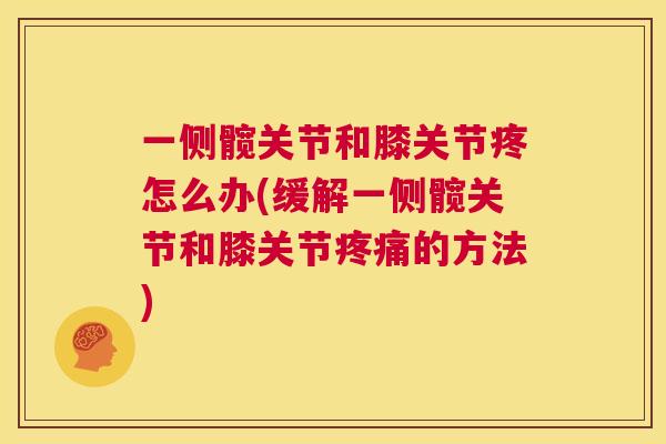 一侧髋关节和膝关节疼怎么办(缓解一侧髋关节和膝关节疼痛的方法)