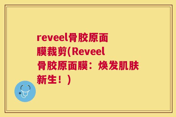 reveel骨胶原面膜裁剪(Reveel骨胶原面膜:焕发肌肤新生!)
