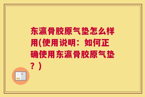 东瀛骨胶原气垫怎么样用(使用说明:如何正确使用东瀛骨胶原气垫?)