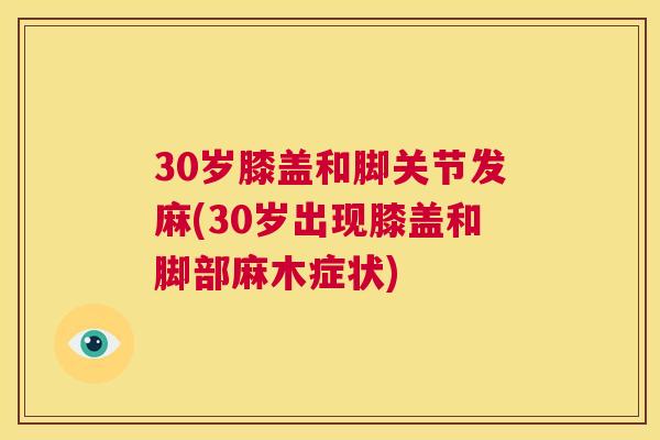 30岁膝盖和脚关节发麻(30岁出现膝盖和脚部麻木症状)