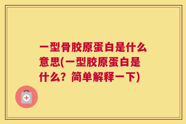 一型骨胶原蛋白是什么意思(一型胶原蛋白是什么？简单解释一下)