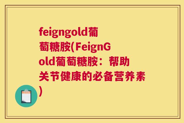 feigngold葡萄糖胺(FeignGold葡萄糖胺：帮助关节健康的必备营养素)