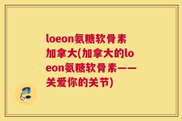 loeon氨糖软骨素加拿大(加拿大的loeon氨糖软骨素——关爱你的关节)