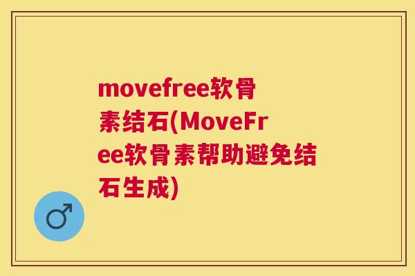 movefree软骨素结石(MoveFree软骨素帮助避免结石生成)