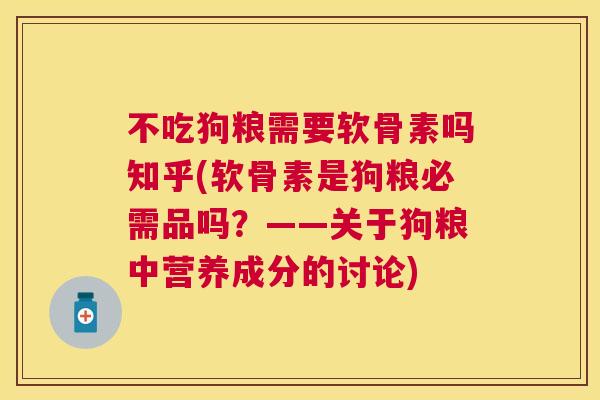 不吃狗粮需要软骨素吗知乎(软骨素是狗粮必需品吗？——关于狗粮中营养成分的讨论)
