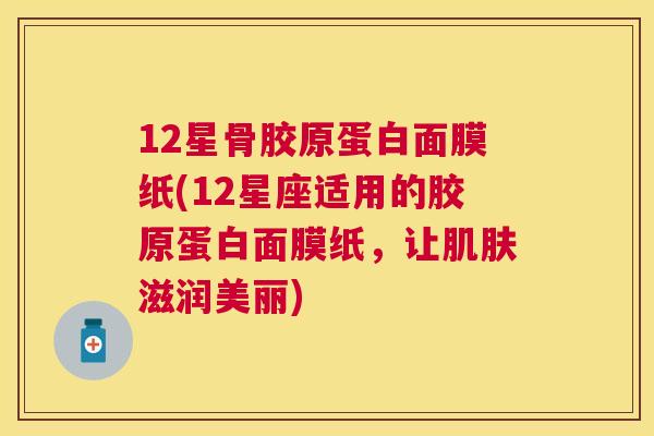 12星骨胶原蛋白面膜纸(12星座适用的胶原蛋白面膜纸，让肌肤滋润美丽)