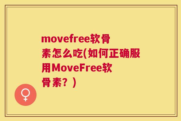 movefree软骨素怎么吃(如何正确服用MoveFree软骨素？)