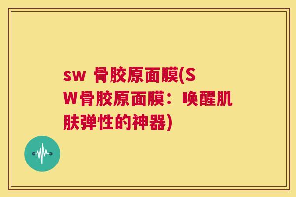 sw 骨胶原面膜(SW骨胶原面膜：唤醒肌肤弹性的神器)