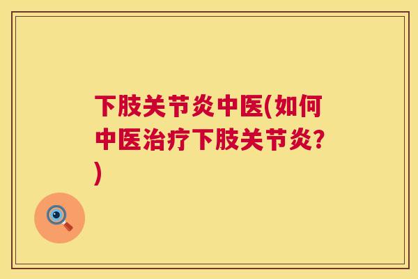 下肢关节炎中医(如何中医治疗下肢关节炎？)