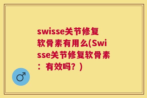 swisse关节修复软骨素有用么(Swisse关节修复软骨素：有效吗？)