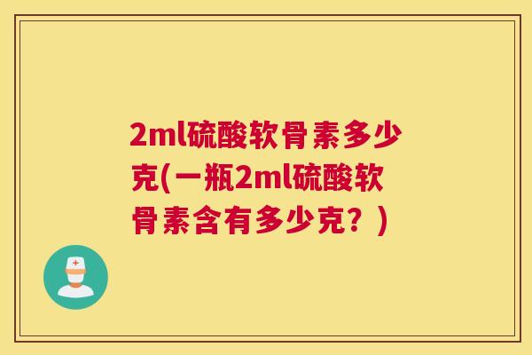 2ml硫酸软骨素多少克(一瓶2ml硫酸软骨素含有多少克？)