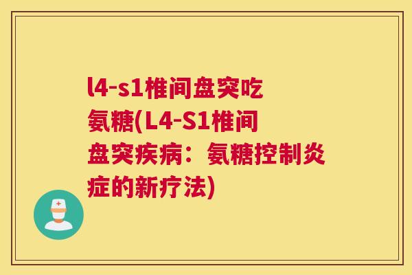 l4-s1椎间盘突吃氨糖(L4-S1椎间盘突疾病：氨糖控制炎症的新疗法)