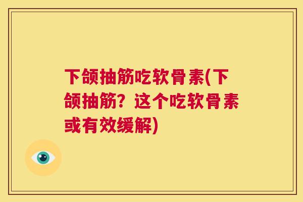 下颌抽筋吃软骨素(下颌抽筋？这个吃软骨素或有效缓解)