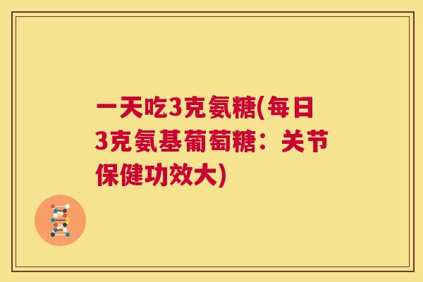 一天吃3克氨糖(每日3克氨基葡萄糖：关节保健功效大)