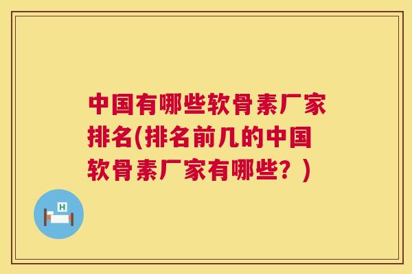 中国有哪些软骨素厂家排名(排名前几的中国软骨素厂家有哪些？)