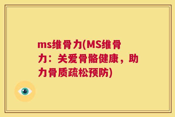 ms维骨力(MS维骨力：关爱骨骼健康，助力骨质疏松预防)